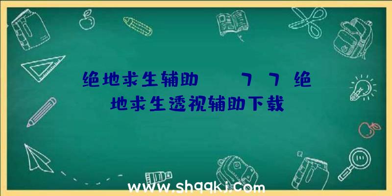 绝地求生辅助asm、7k7k绝地求生透视辅助下载