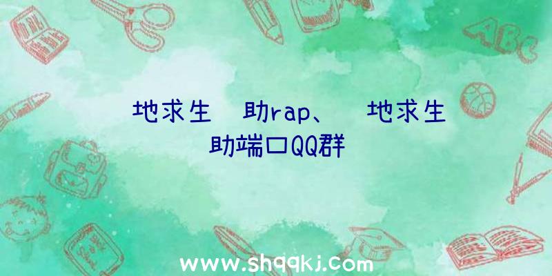 绝地求生辅助rap、绝地求生辅助端口QQ群