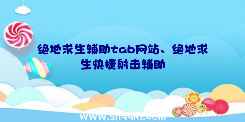 绝地求生辅助tab网站、绝地求生快捷射击辅助