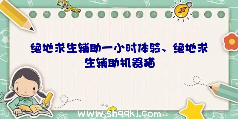 绝地求生辅助一小时体验、绝地求生辅助机器猫