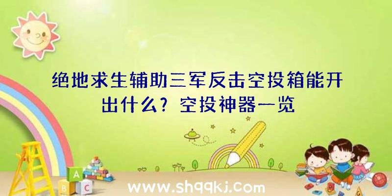 绝地求生辅助三军反击空投箱能开出什么？空投神器一览