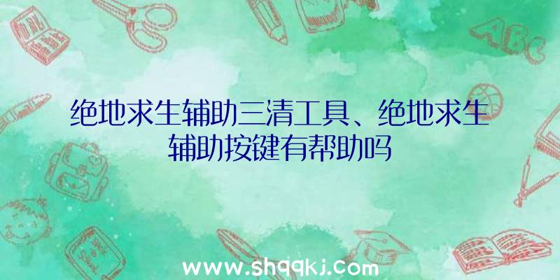 绝地求生辅助三清工具、绝地求生辅助按键有帮助吗