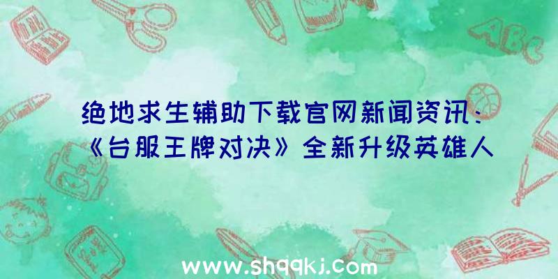 绝地求生辅助下载官网新闻资讯：《台服王牌对决》全新升级英雄人物「驭剑士」临世再临