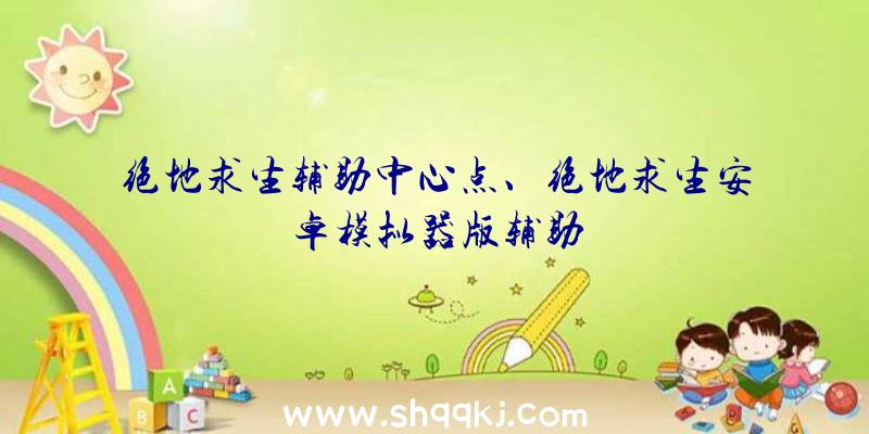 绝地求生辅助中心点、绝地求生安卓模拟器版辅助