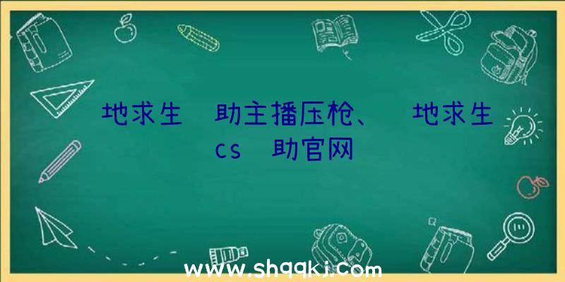 绝地求生辅助主播压枪、绝地求生cs辅助官网