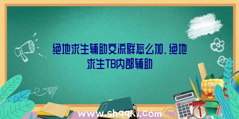 绝地求生辅助交流群怎么加、绝地求生TB内部辅助