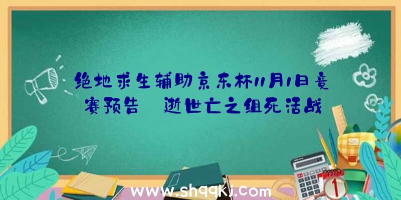 绝地求生辅助京东杯11月1日竞赛预告_逝世亡之组死活战