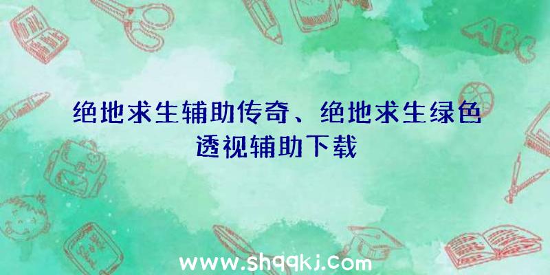 绝地求生辅助传奇、绝地求生绿色透视辅助下载