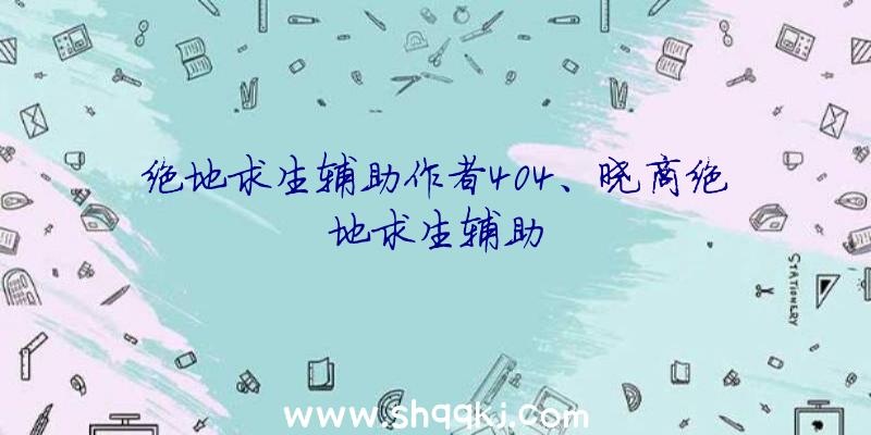 绝地求生辅助作者404、晓商绝地求生辅助