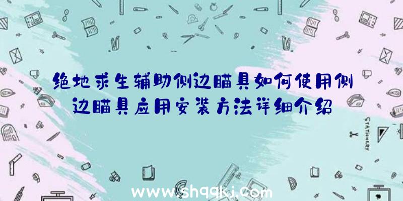 绝地求生辅助侧边瞄具如何使用侧边瞄具应用安装方法详细介绍