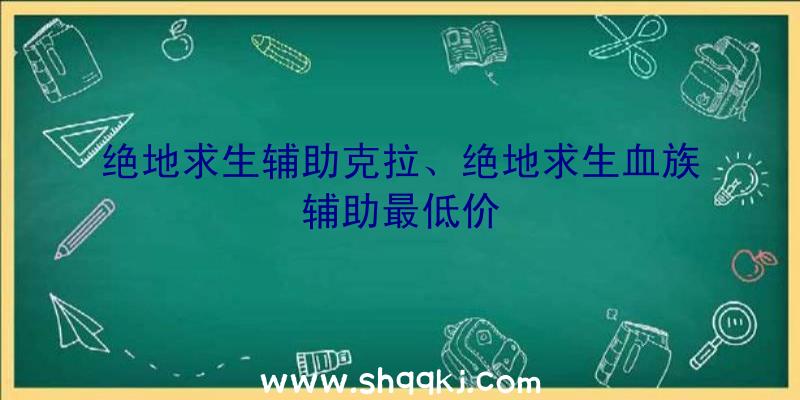 绝地求生辅助克拉、绝地求生血族辅助最低价