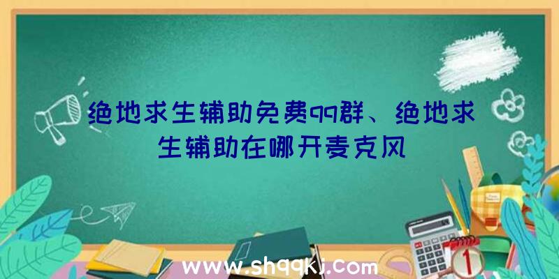 绝地求生辅助免费qq群、绝地求生辅助在哪开麦克风