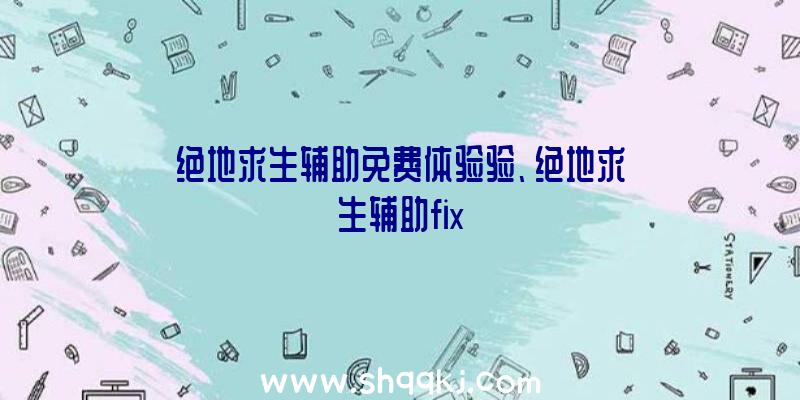 绝地求生辅助免费体验验、绝地求生辅助fix