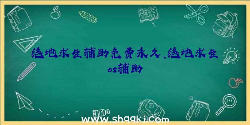 绝地求生辅助免费永久、绝地求生os辅助