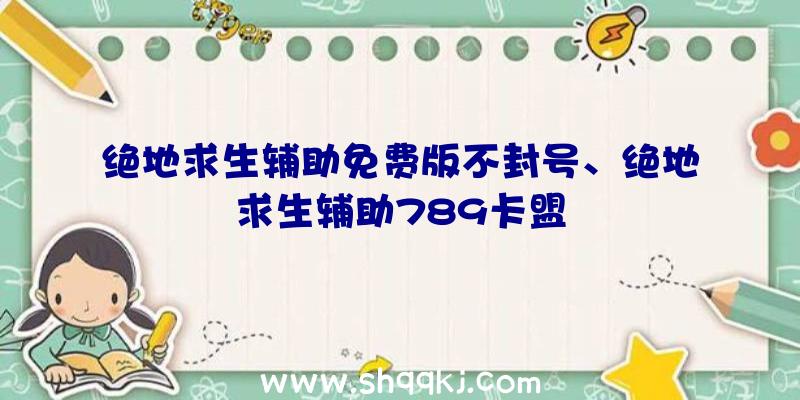 绝地求生辅助免费版不封号、绝地求生辅助789卡盟