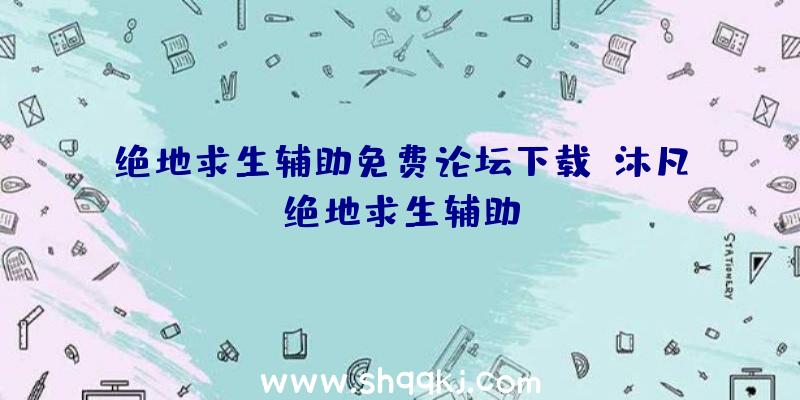 绝地求生辅助免费论坛下载、沐凡绝地求生辅助