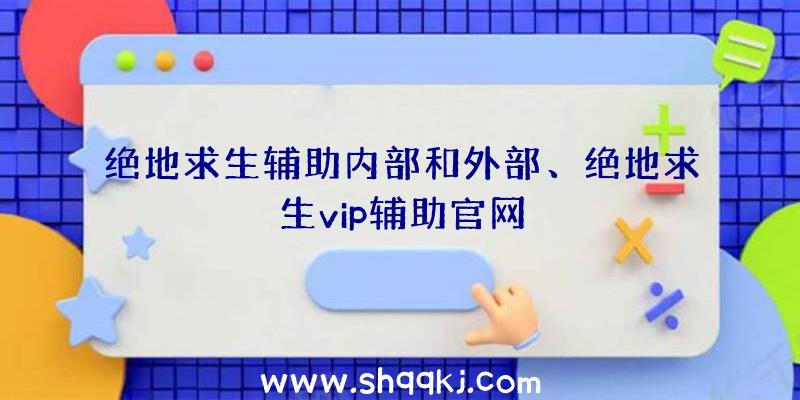 绝地求生辅助内部和外部、绝地求生vip辅助官网