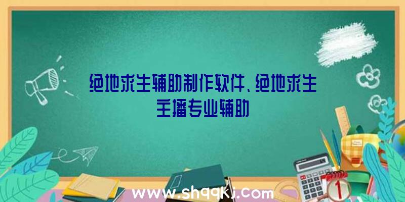 绝地求生辅助制作软件、绝地求生主播专业辅助