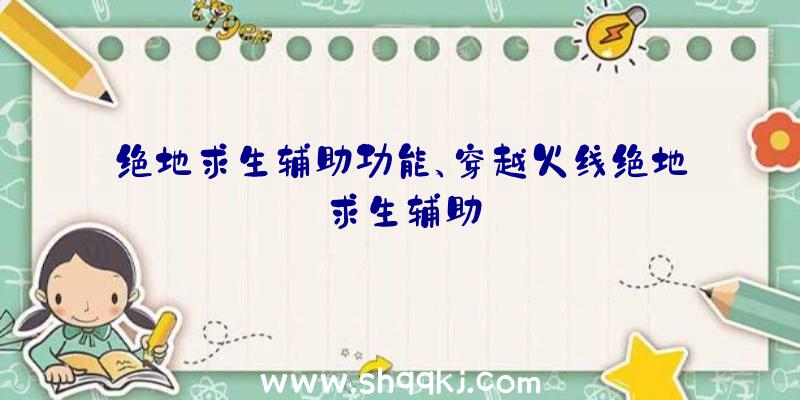 绝地求生辅助功能、穿越火线绝地求生辅助