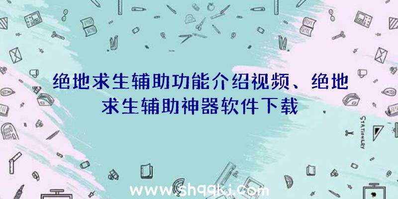 绝地求生辅助功能介绍视频、绝地求生辅助神器软件下载