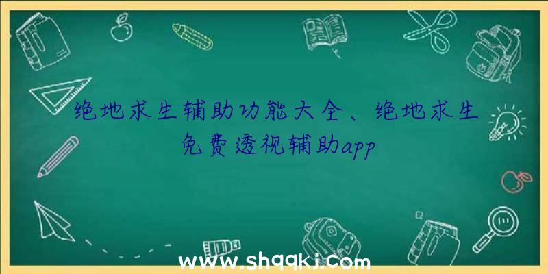 绝地求生辅助功能大全、绝地求生免费透视辅助app