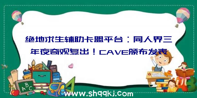 绝地求生辅助卡盟平台：同人界三年夜奇观复出！CAVE颁布发表开辟《西方Project》新作