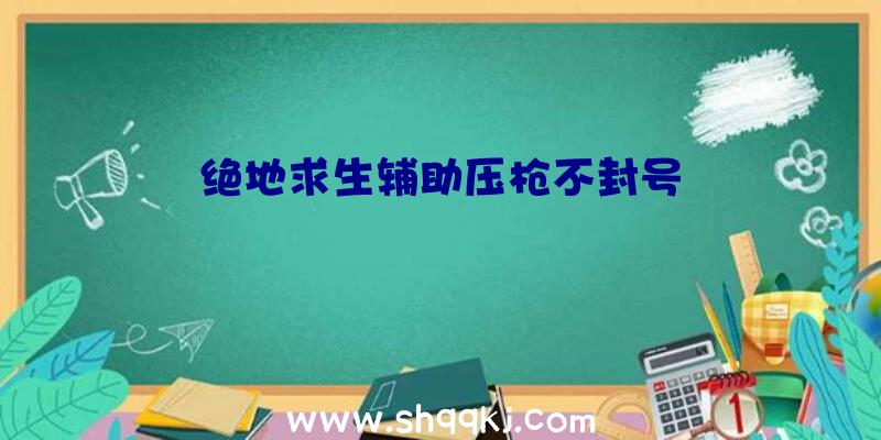 绝地求生辅助压枪不封号