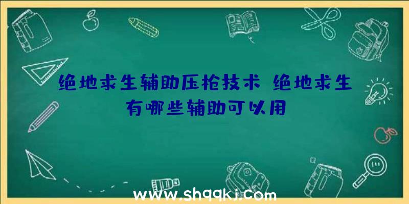 绝地求生辅助压枪技术、绝地求生有哪些辅助可以用