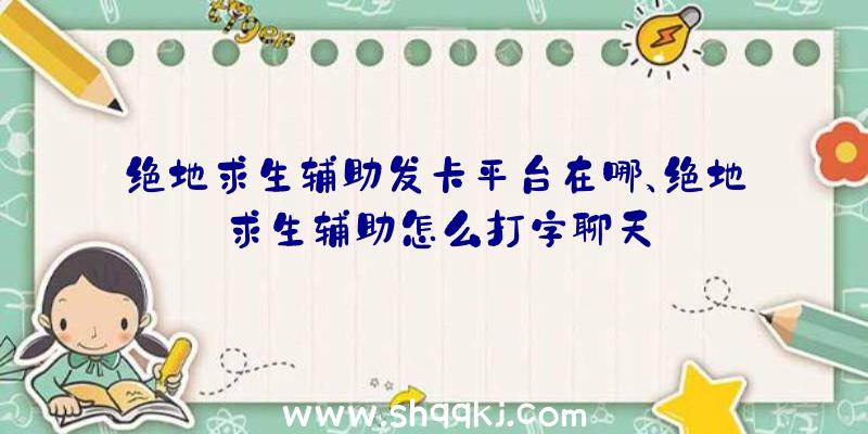 绝地求生辅助发卡平台在哪、绝地求生辅助怎么打字聊天