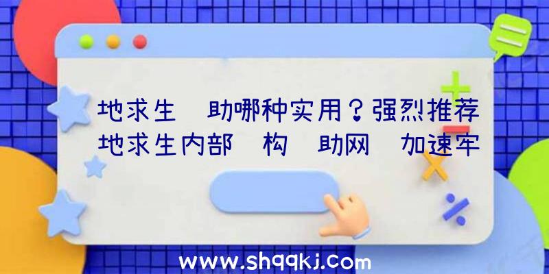 绝地求生辅助哪种实用？强烈推荐绝地求生内部结构辅助网络加速牢固互联网