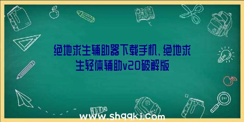 绝地求生辅助器下载手机、绝地求生轻体辅助v20破解版