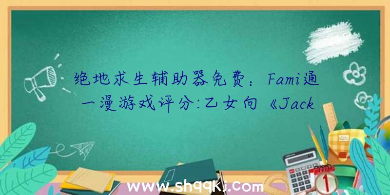 绝地求生辅助器免费：Fami通一漫游戏评分:乙女向《JackJeanne》获评36分荣登白金