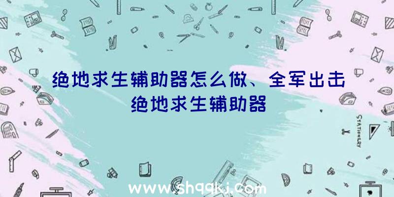 绝地求生辅助器怎么做、全军出击绝地求生辅助器