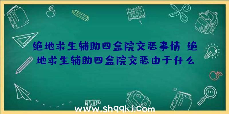 绝地求生辅助四盒院交恶事情_绝地求生辅助四盒院交恶由于什么