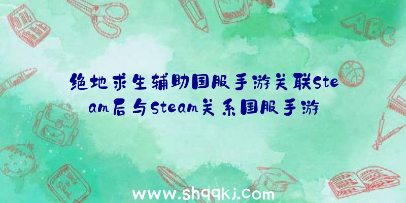 绝地求生辅助国服手游关联Steam后与Steam关系国服手游关联后还