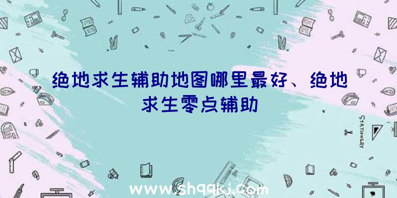 绝地求生辅助地图哪里最好、绝地求生零点辅助