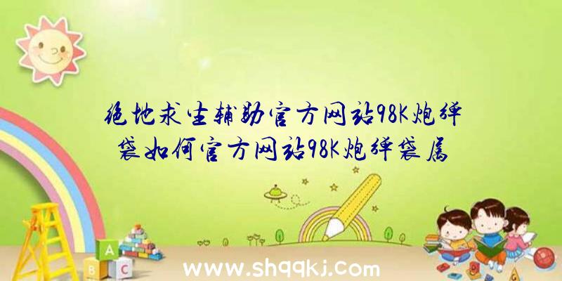 绝地求生辅助官方网站98K炮弹袋如何官方网站98K炮弹袋属