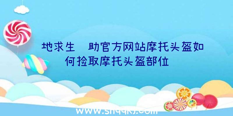 绝地求生辅助官方网站摩托头盔如何捡取摩托头盔部位