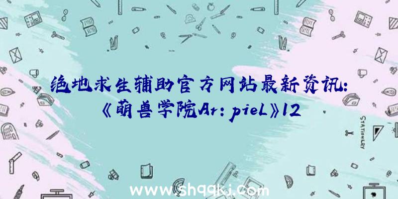 绝地求生辅助官方网站最新资讯：《萌兽学院Ar：pieL》12月3日韩首测