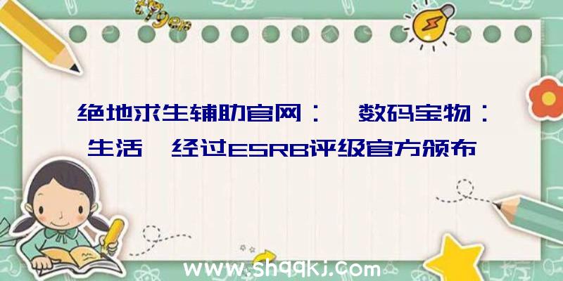 绝地求生辅助官网：《数码宝物：生活》经过ESRB评级官方颁布发表将延期至2022年出售