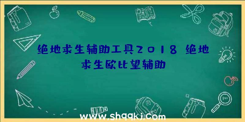 绝地求生辅助工具2018、绝地求生欧比望辅助