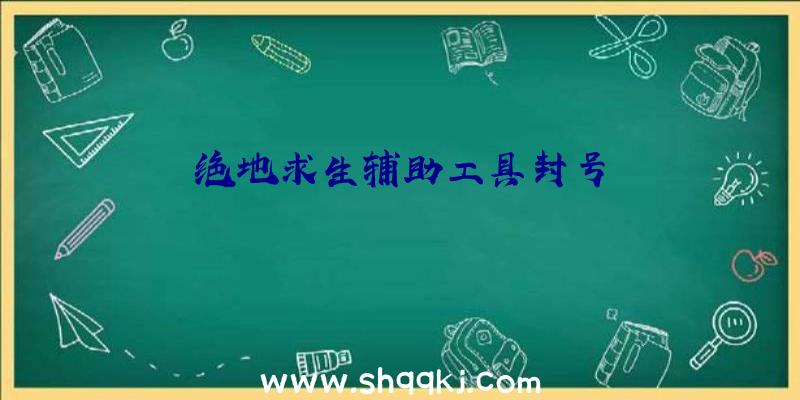 绝地求生辅助工具封号