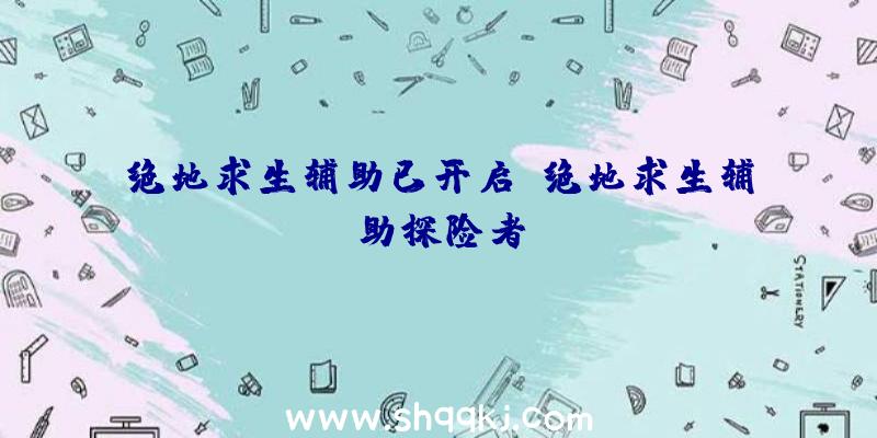 绝地求生辅助已开启、绝地求生辅助探险者