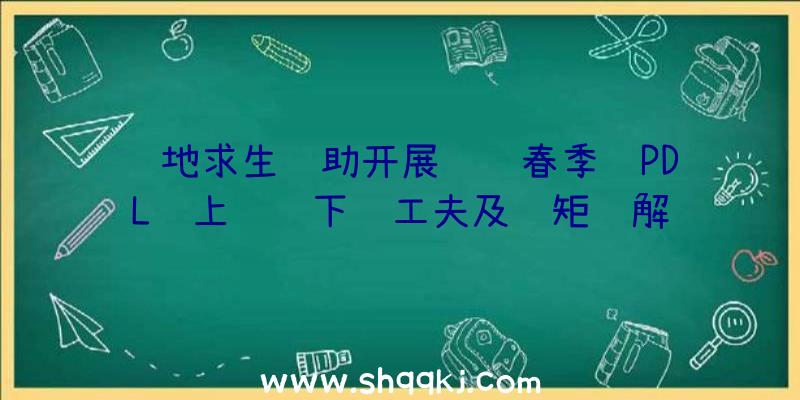 绝地求生辅助开展联赛春季赛PDL线上赛线下赛工夫及规矩详解