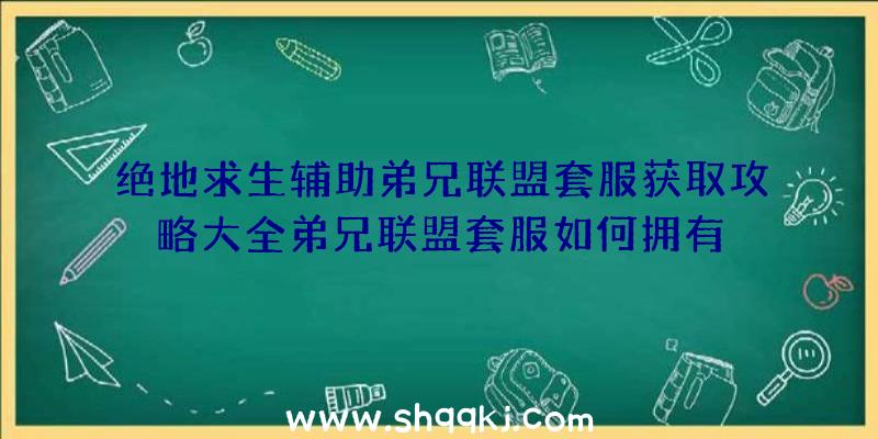 绝地求生辅助弟兄联盟套服获取攻略大全弟兄联盟套服如何拥有