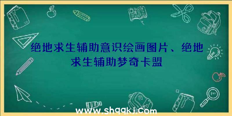 绝地求生辅助意识绘画图片、绝地求生辅助梦奇卡盟