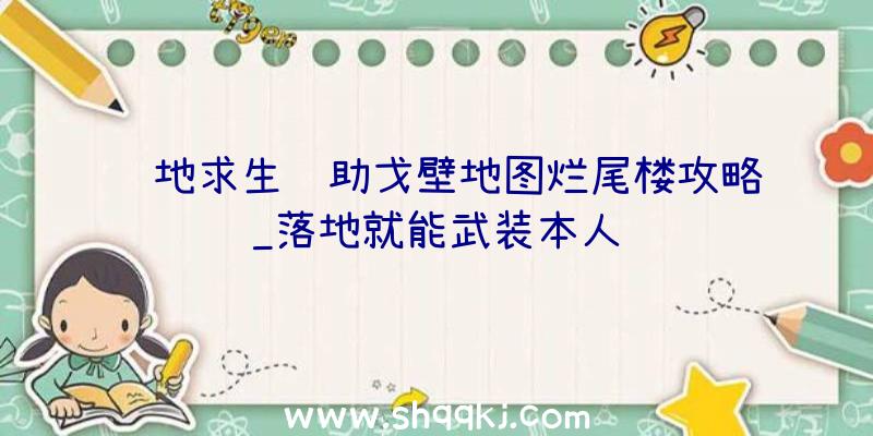 绝地求生辅助戈壁地图烂尾楼攻略_落地就能武装本人