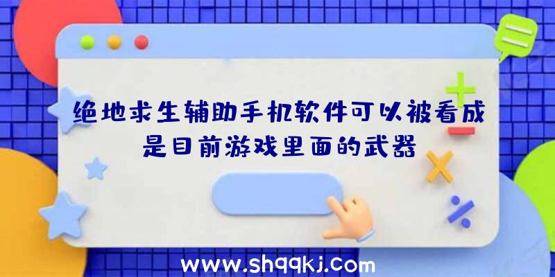 绝地求生辅助手机软件可以被看成是目前游戏里面的武器