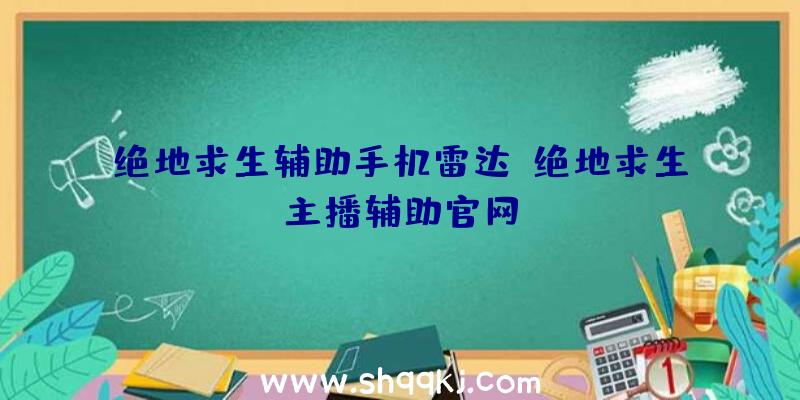 绝地求生辅助手机雷达、绝地求生主播辅助官网