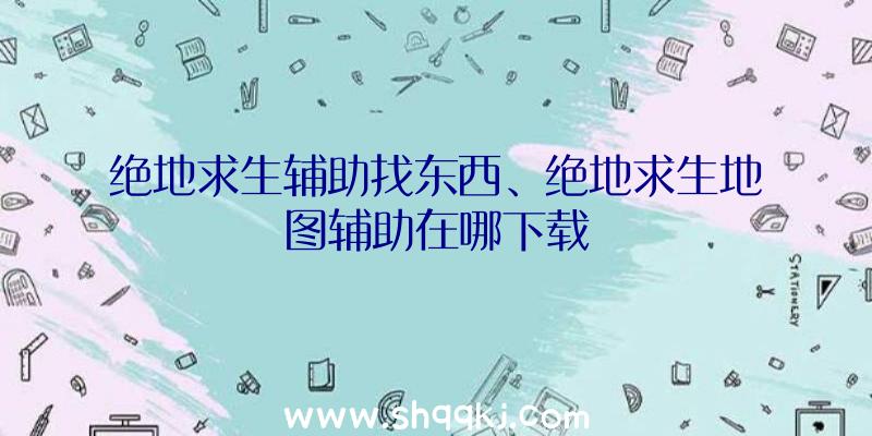 绝地求生辅助找东西、绝地求生地图辅助在哪下载